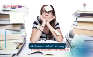 Mahasiswa Sibuk? Tenang, 5 Tips Ini Bikin Kamu Tetap Produktif